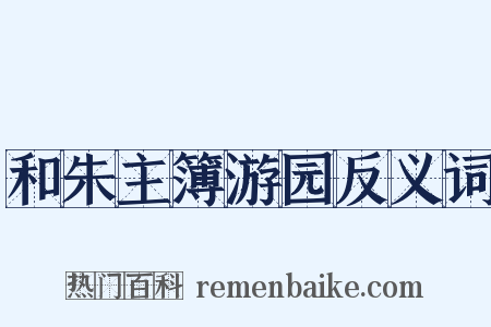 和朱主簿游园反义词是什么意思的图片